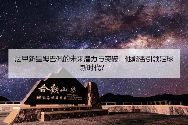 法甲新星姆巴佩的未来潜力与突破：他能否引领足球新时代？